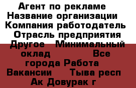Агент по рекламе › Название организации ­ Компания-работодатель › Отрасль предприятия ­ Другое › Минимальный оклад ­ 20 000 - Все города Работа » Вакансии   . Тыва респ.,Ак-Довурак г.